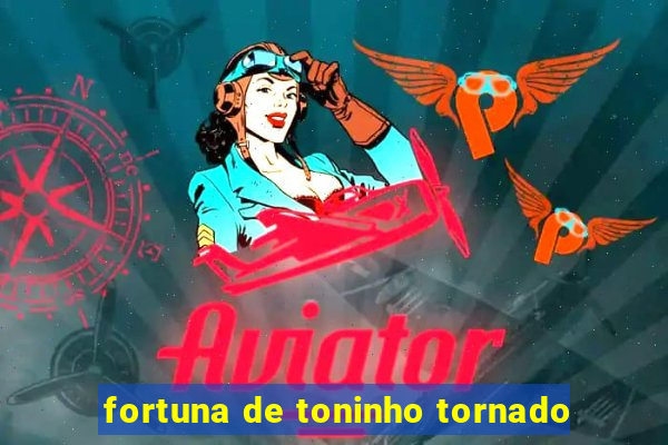 fortuna de toninho tornado